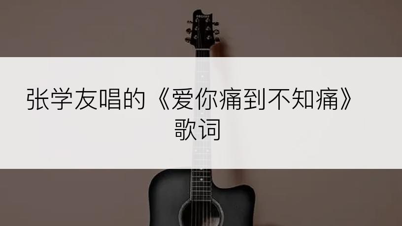 张学友唱的《爱你痛到不知痛》歌词