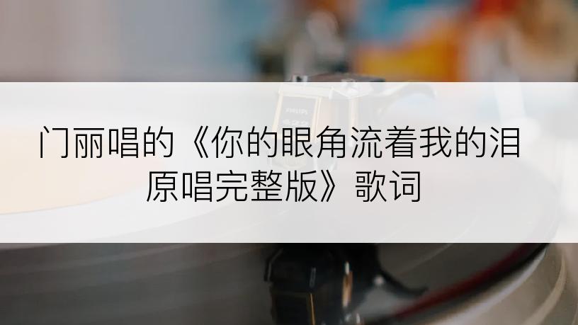 门丽唱的《你的眼角流着我的泪原唱完整版》歌词