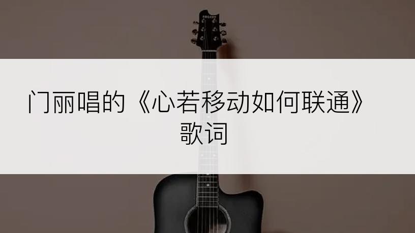 门丽唱的《心若移动如何联通》歌词