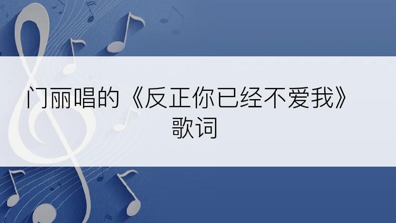 门丽唱的《反正你已经不爱我》歌词