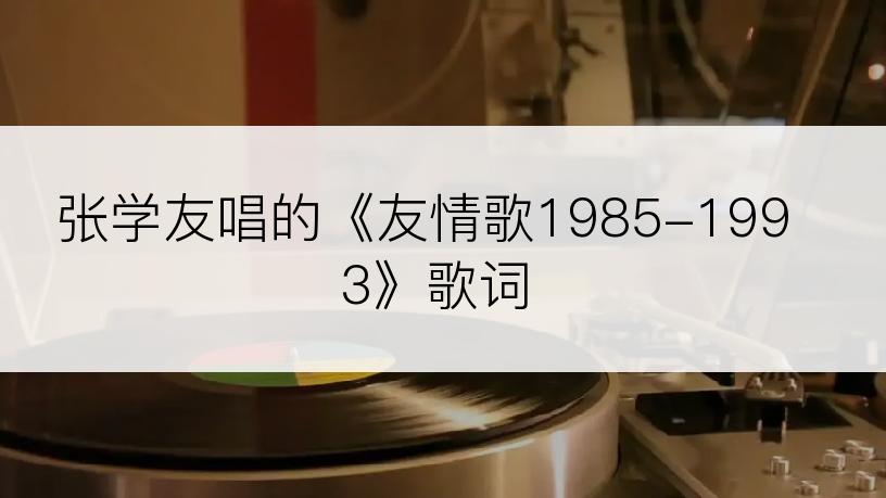 张学友唱的《友情歌1985-1993》歌词
