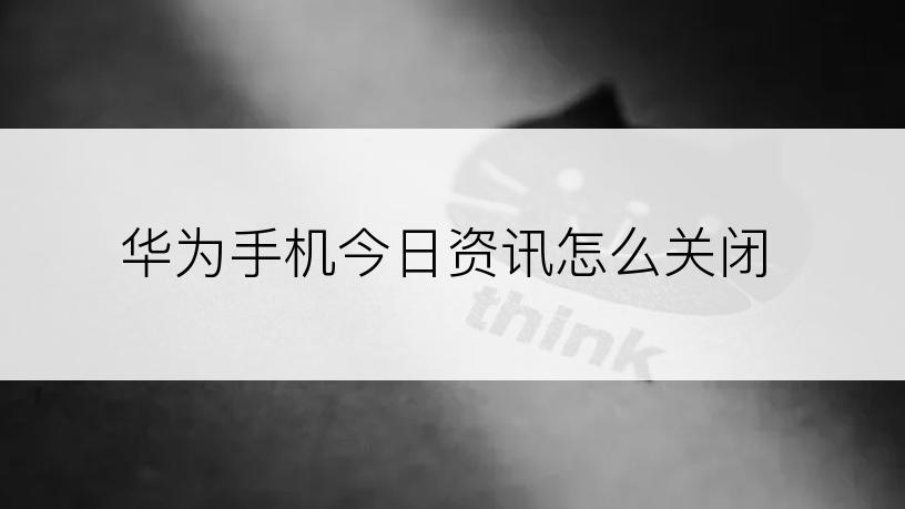 华为手机今日资讯怎么关闭