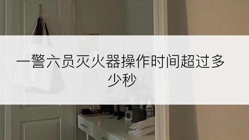 一警六员灭火器操作时间超过多少秒