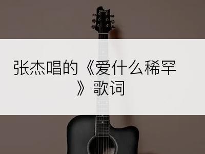 张杰唱的《爱什么稀罕》歌词