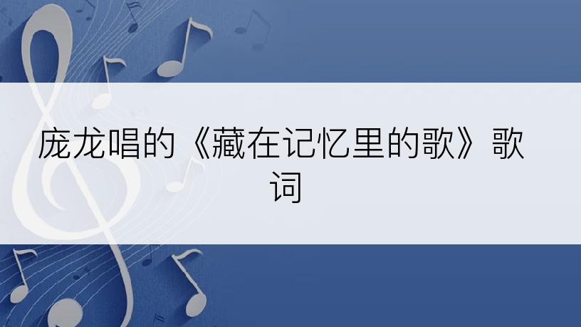 庞龙唱的《藏在记忆里的歌》歌词