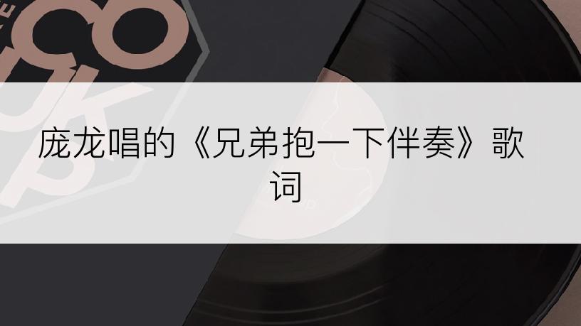 庞龙唱的《兄弟抱一下伴奏》歌词