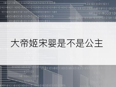 大帝姬宋婴是不是公主