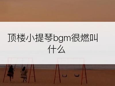 顶楼小提琴bgm很燃叫什么