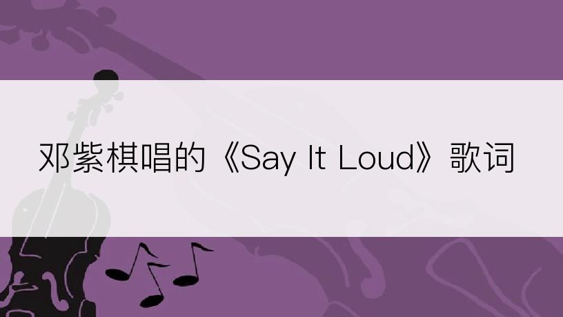 邓紫棋唱的《Say It Loud》歌词