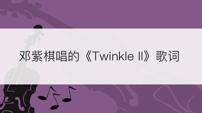 邓紫棋唱的《Twinkle II》歌词