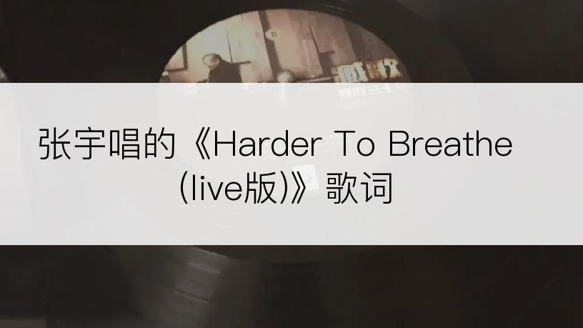 张宇唱的《Harder To Breathe(live版)》歌词