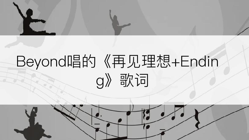 Beyond唱的《再见理想+Ending》歌词