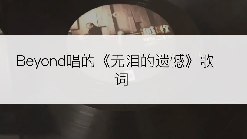 Beyond唱的《无泪的遗憾》歌词