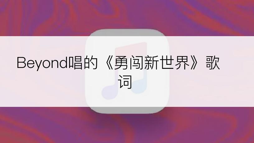 Beyond唱的《勇闯新世界》歌词