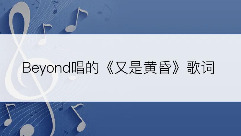 Beyond唱的《又是黄昏》歌词