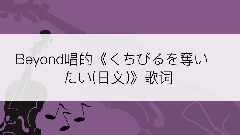 Beyond唱的《くちびるを奪いたい(日文)》歌词