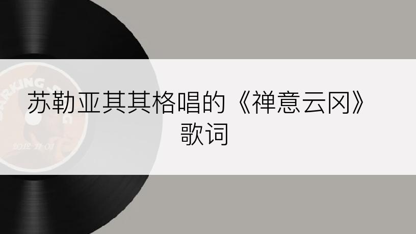 苏勒亚其其格唱的《禅意云冈》歌词