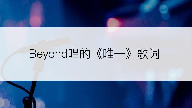 Beyond唱的《唯一》歌词