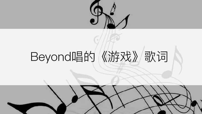 Beyond唱的《游戏》歌词