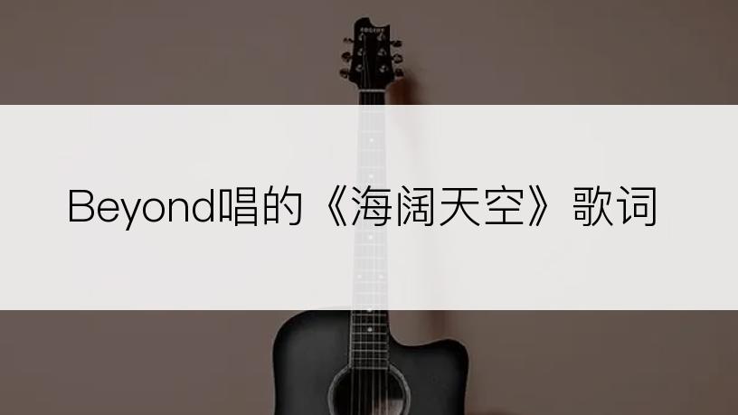 Beyond唱的《海阔天空》歌词