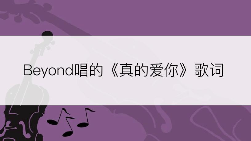 Beyond唱的《真的爱你》歌词