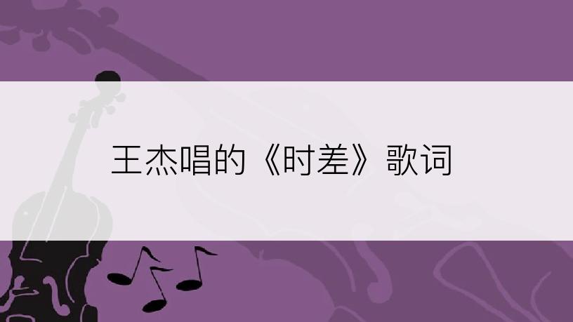 王杰唱的《时差》歌词