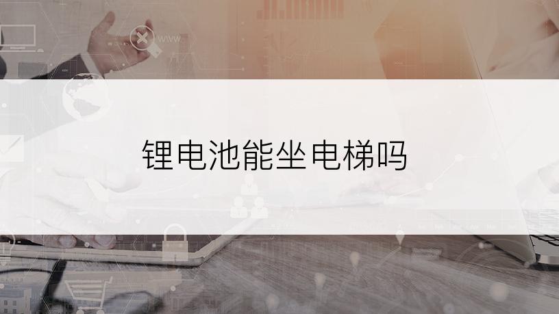 锂电池能坐电梯吗