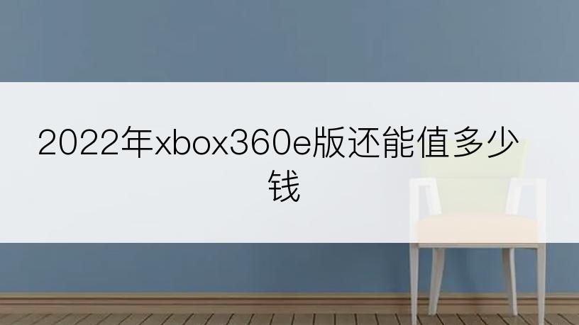2022年xbox360e版还能值多少钱