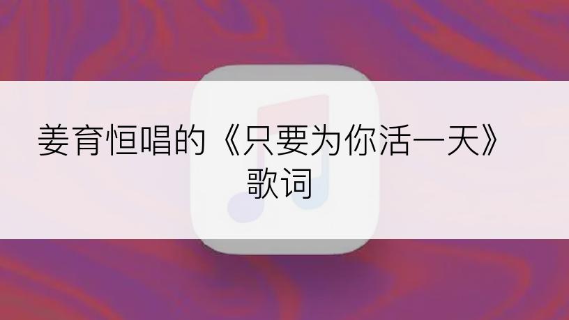 姜育恒唱的《只要为你活一天》歌词