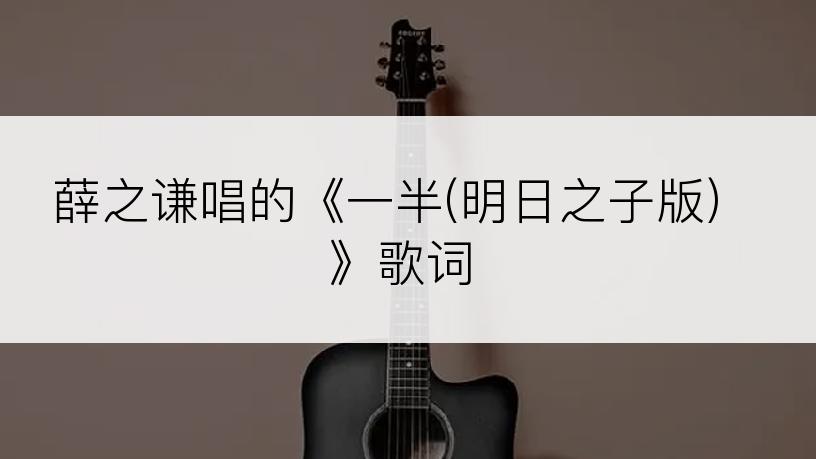 薛之谦唱的《一半(明日之子版)》歌词