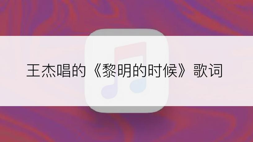 王杰唱的《黎明的时候》歌词