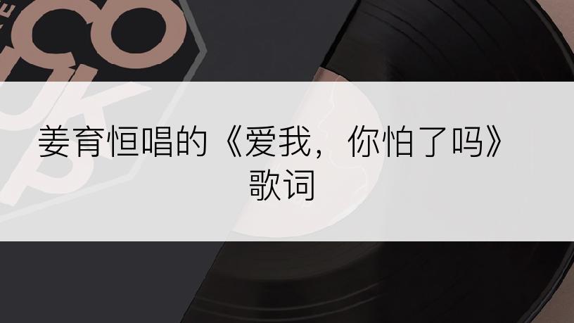 姜育恒唱的《爱我，你怕了吗》歌词