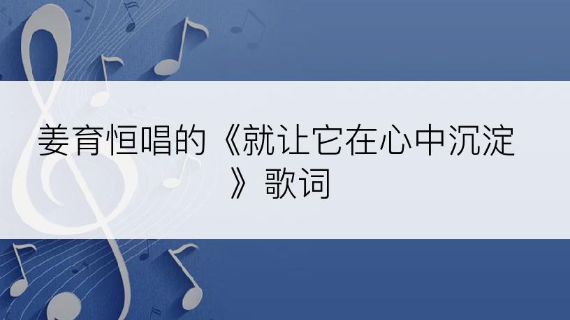 姜育恒唱的《就让它在心中沉淀》歌词