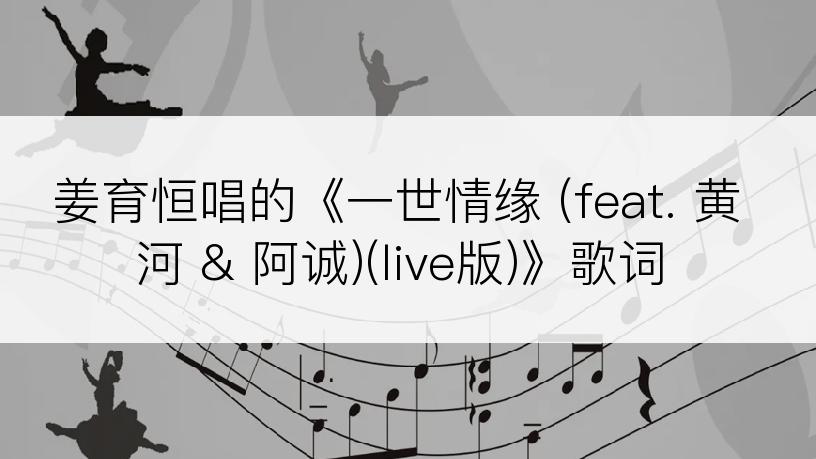姜育恒唱的《一世情缘 (feat. 黄河 & 阿诚)(live版)》歌词