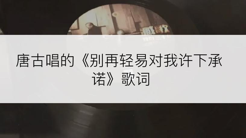 唐古唱的《别再轻易对我许下承诺》歌词