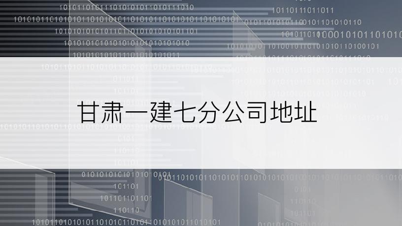 甘肃一建七分公司地址