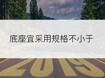 底座宜采用规格不小于