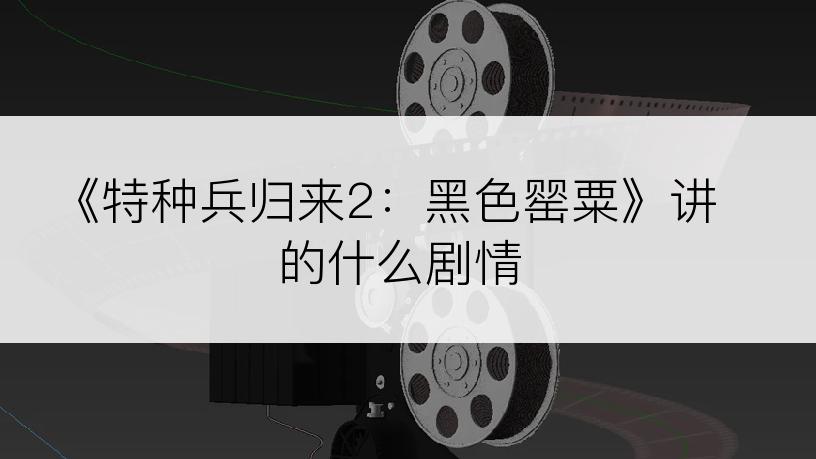 《特种兵归来2：黑色罂粟》讲的什么剧情