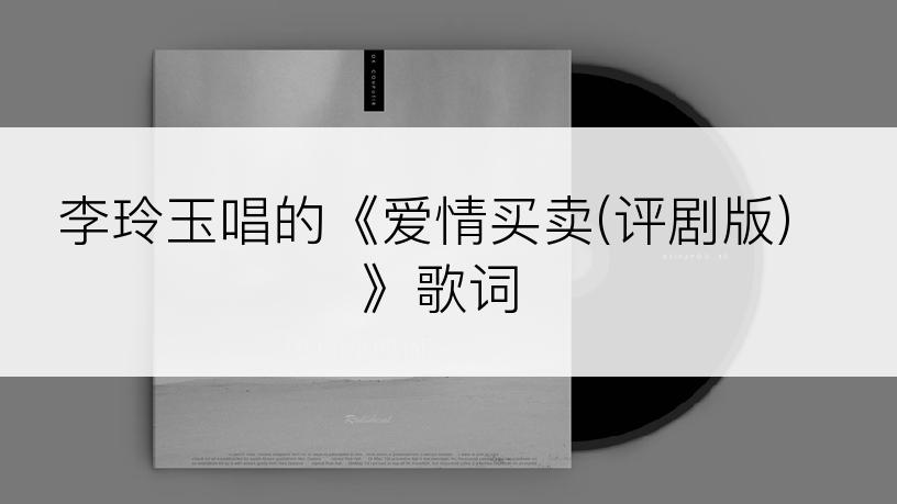 李玲玉唱的《爱情买卖(评剧版)》歌词
