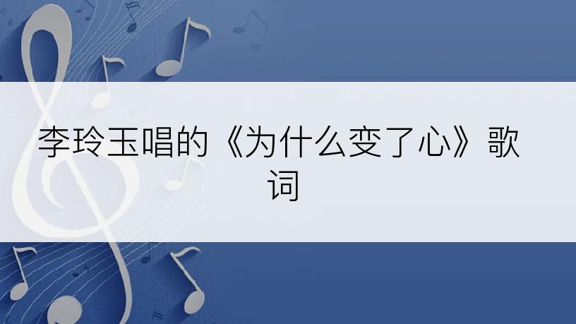 李玲玉唱的《为什么变了心》歌词