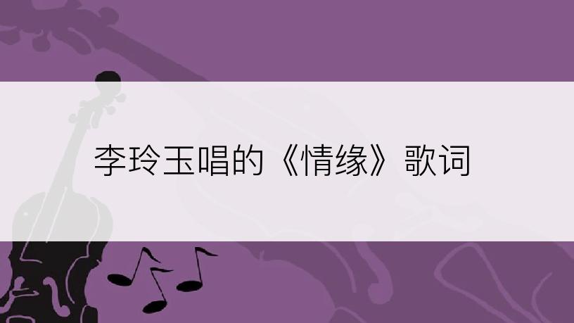 李玲玉唱的《情缘》歌词