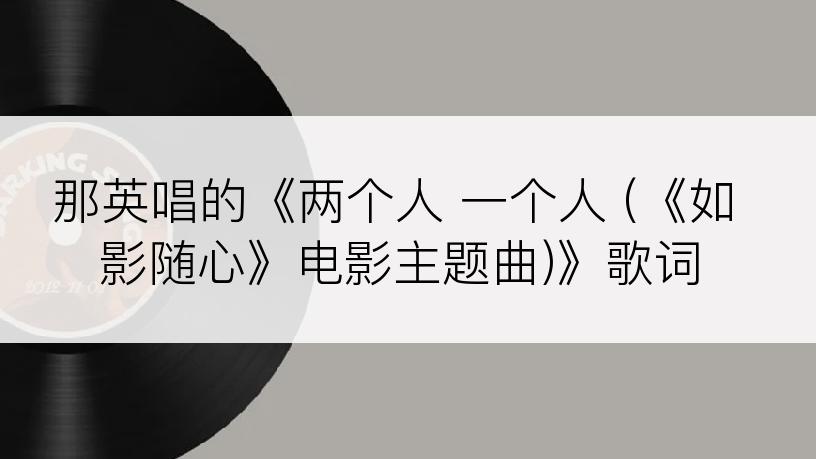 那英唱的《两个人 一个人 (《如影随心》电影主题曲)》歌词