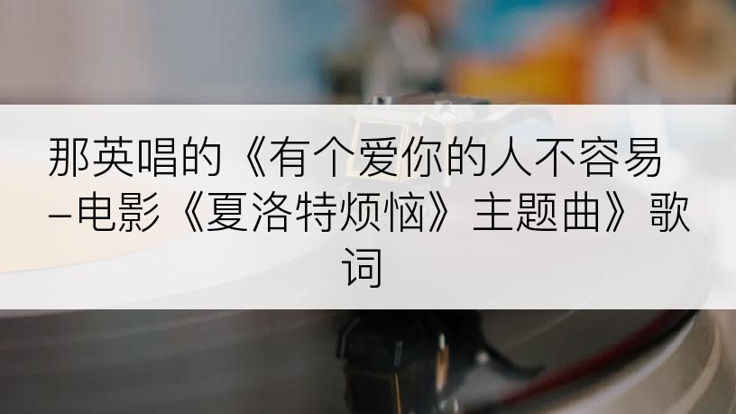 那英唱的《有个爱你的人不容易-电影《夏洛特烦恼》主题曲》歌词