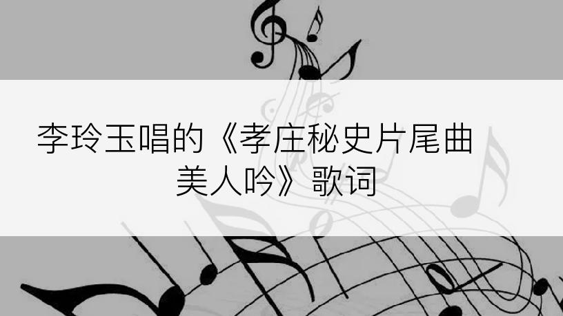 李玲玉唱的《孝庄秘史片尾曲 美人吟》歌词