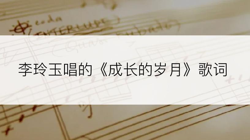 李玲玉唱的《成长的岁月》歌词