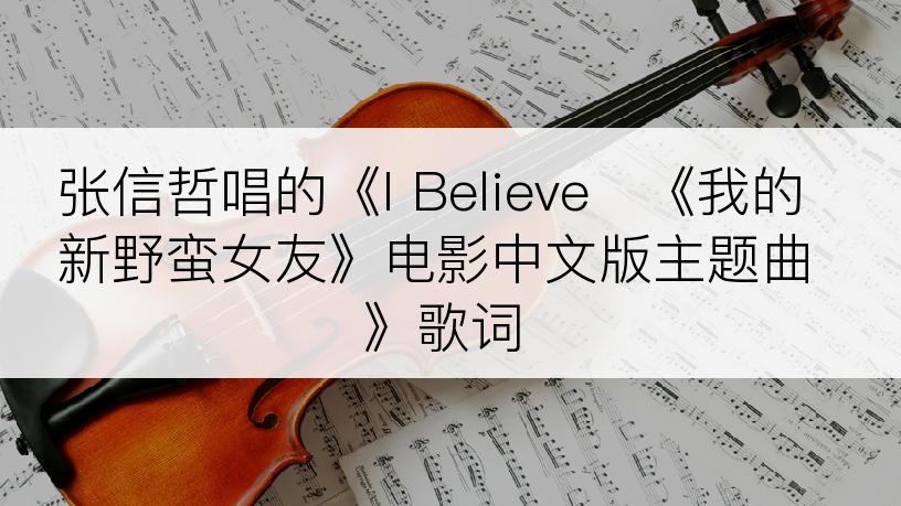 张信哲唱的《I Believe   《我的新野蛮女友》电影中文版主题曲》歌词