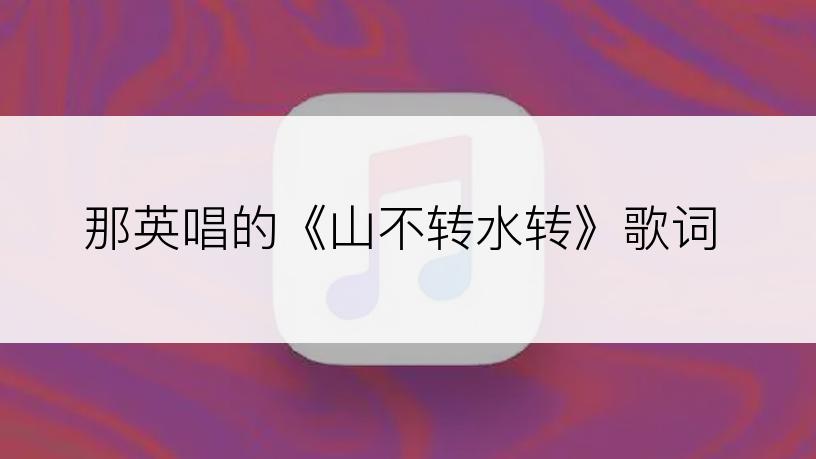 那英唱的《山不转水转》歌词