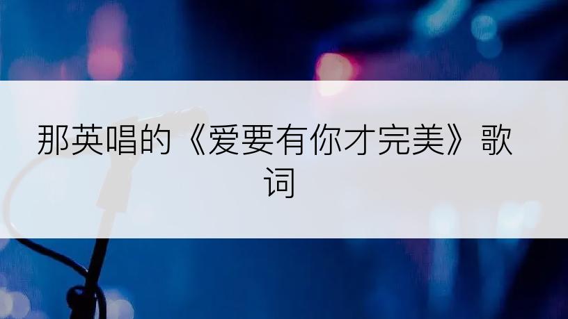那英唱的《爱要有你才完美》歌词