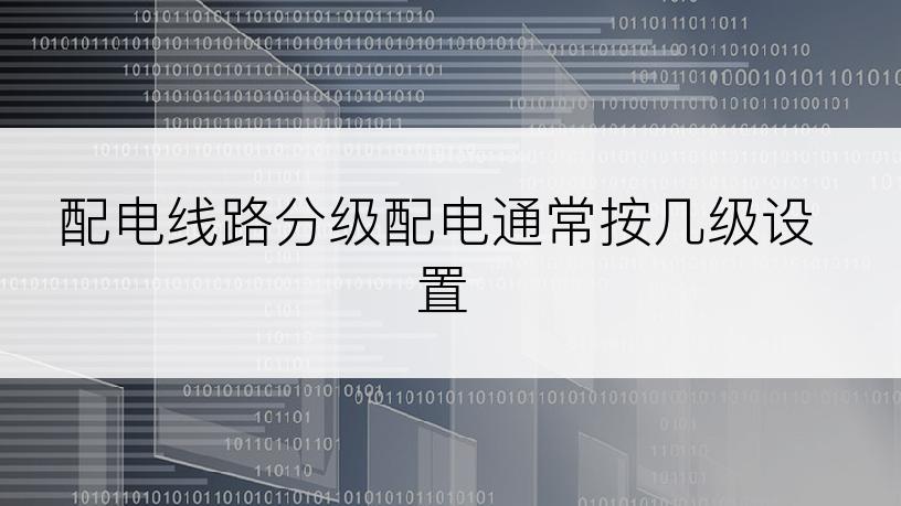 配电线路分级配电通常按几级设置