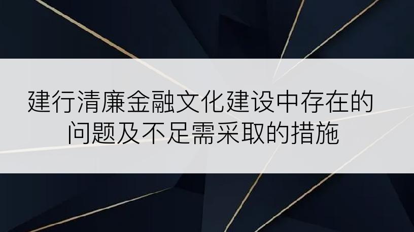 建行清廉金融文化建设中存在的问题及不足需采取的措施